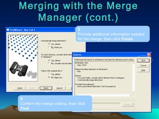 Merging with the Merge Manager (cont.) 5 Provide additional information needed for the merge, then click  Finish 6 Confirm the merge criteria, then click  Find 