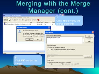 Merging with the Merge Manager (cont.) 7 Click  Yes  to verify the merge elements 8 Click  OK  to start the merge 