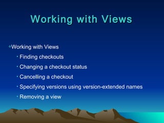 Working with Views Working with Views Finding checkouts Changing a checkout status Cancelling a checkout Specifying versions using version-extended names Removing a view 