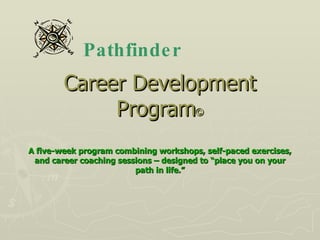 Career Development Program © A five-week program combining workshops, self-paced exercises, and career coaching sessions – designed to “place you on your path in life.” Pathfinder 