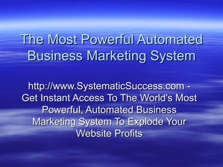 The Most Powerful Automated Business Marketing System http://www.SystematicSuccess.com - Get Instant Access To The World's Most Powerful, Automated Business Marketing System To Explode Your Website Profits 