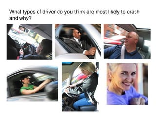 What types of driver do you think are most likely to crash and why? 