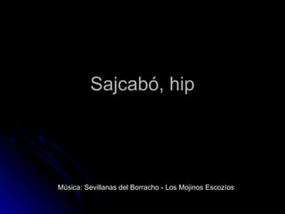 Sajcabó, hip Música: Sevillanas del Borracho - Los Mojinos Escozíos 