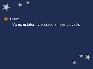 Usar: Yo no estaba involucrado en ese proyecto.  