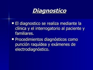 Diagnostico El diagnostico se realiza mediante la clínica y el interrogatorio al paciente y familiares. Procedimientos diagnósticos como punción raquídea y exámenes de electrodiagnóstico.  