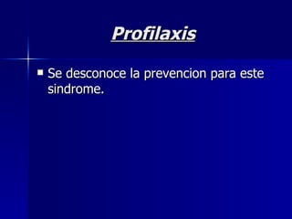 Profilaxis Se desconoce la prevencion para este sindrome. 