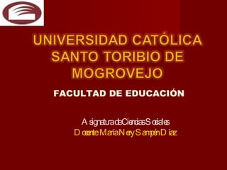 Asignatura de Ciencias Sociales Docente: María Nery Sampén Díaz FACULTAD DE EDUCACIÓN 