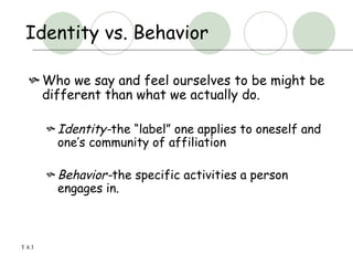 Identity vs. Behavior <ul><li>Who we say and feel ourselves to be might be different than what we actually do. </li></ul><...