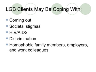 LGB Clients May Be Coping With: <ul><li>Coming out </li></ul><ul><li>Societal stigmas </li></ul><ul><li>HIV/AIDS </li></ul...