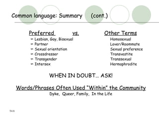 Common language: Summary (cont.) <ul><li>Preferred  vs. Other Terms </li></ul><ul><ul><ul><li>Lesbian, Gay, Bisexual Homos...