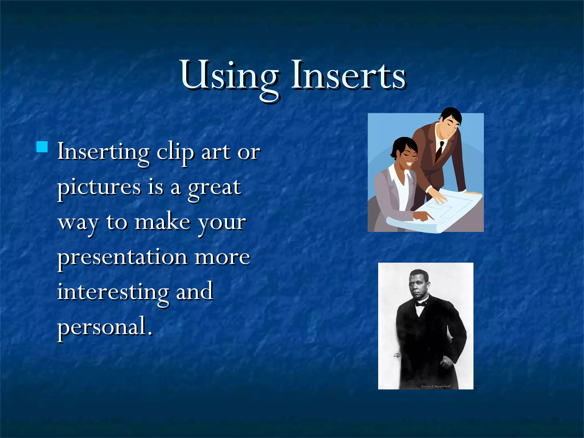 Using Inserts Inserting clip art or pictures is a great way to make your presentation more interesting and personal.