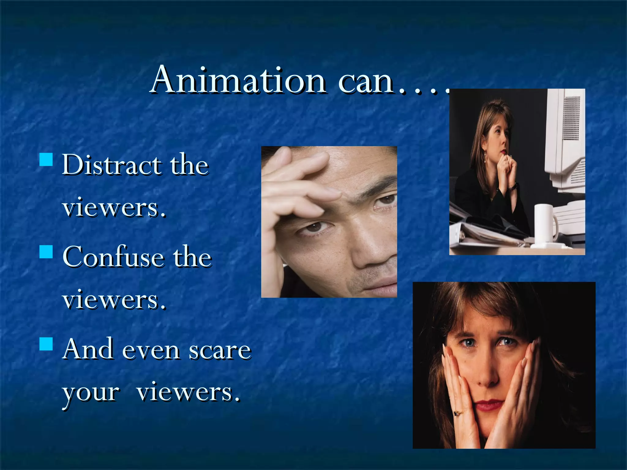 Animation can….. Distract the viewers. Confuse the viewers. And even scare your viewers.