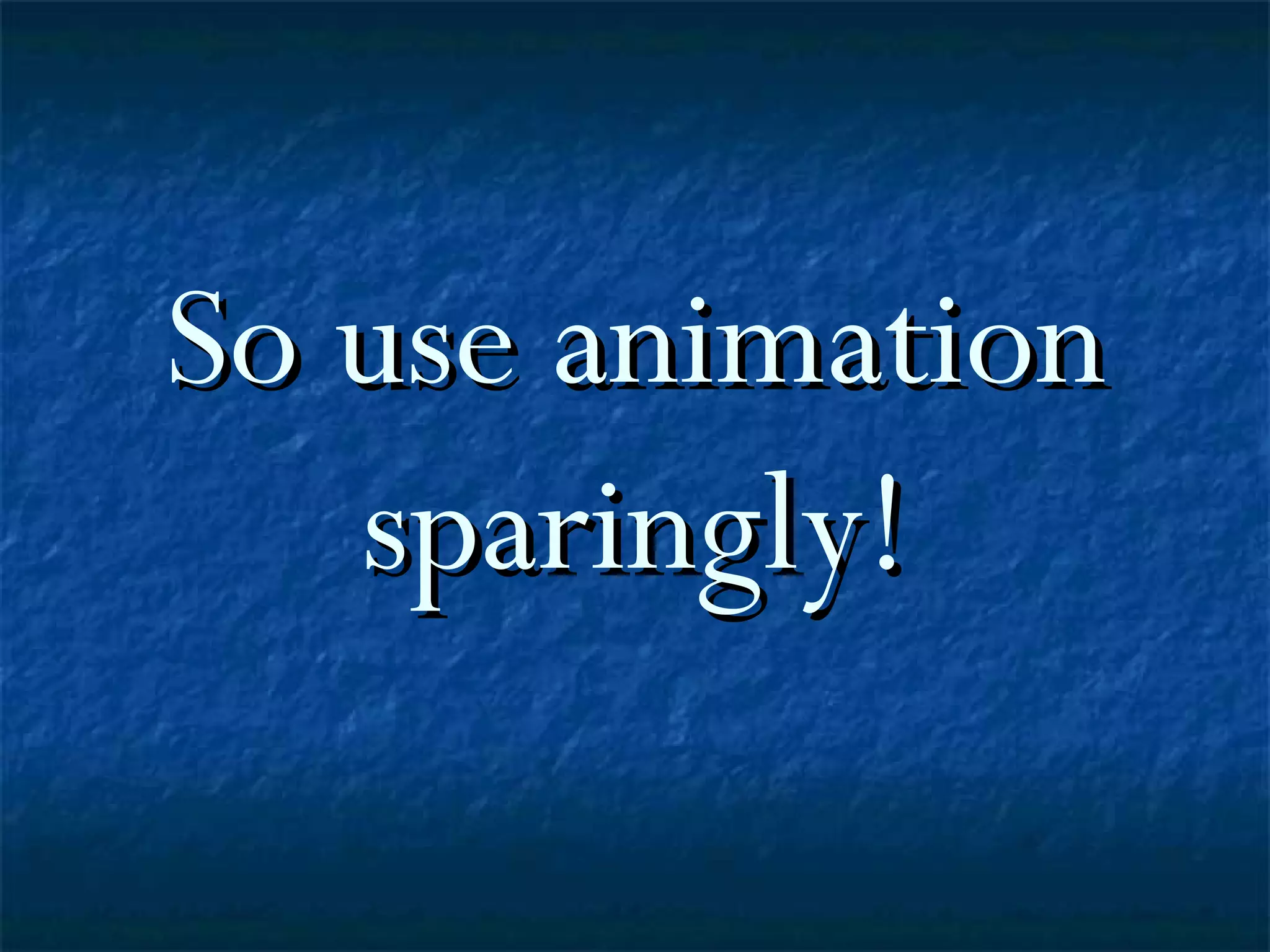 So use animation sparingly!