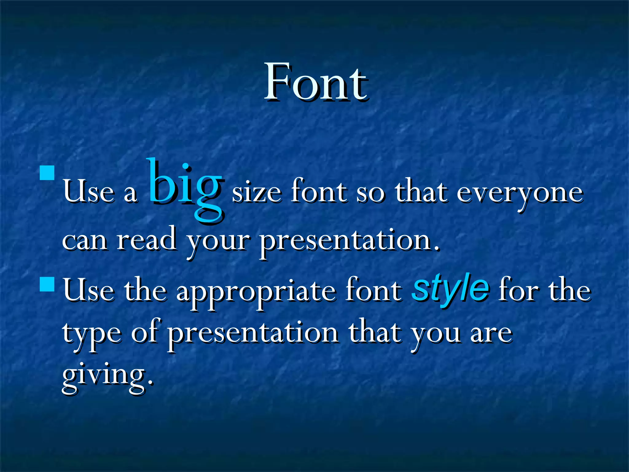 Font Use a big size font so that everyone can read your presentation. Use the appropriate font style for the type of presentation that you are giving.