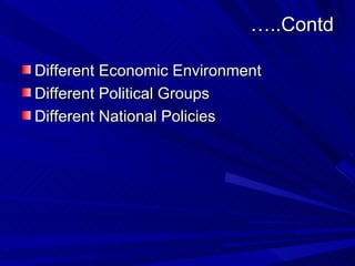 … ..Contd <ul><li>Different Economic Environment </li></ul><ul><li>Different Political Groups </li></ul><ul><li>Different ...