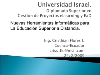 Ing. Cristhian Flores U Cuenca-Ecuador [email_address] 24/2/2009 Nuevas Herramientas Informáticas para La Educación Superior a Distancia. 