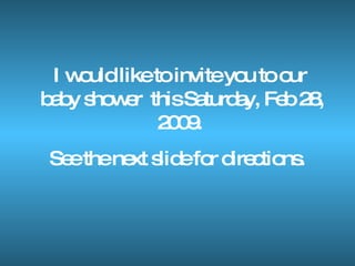 I would like to invite you to our  baby shower  this Saturday, Feb 28, 2009.  See the next slide for directions.  