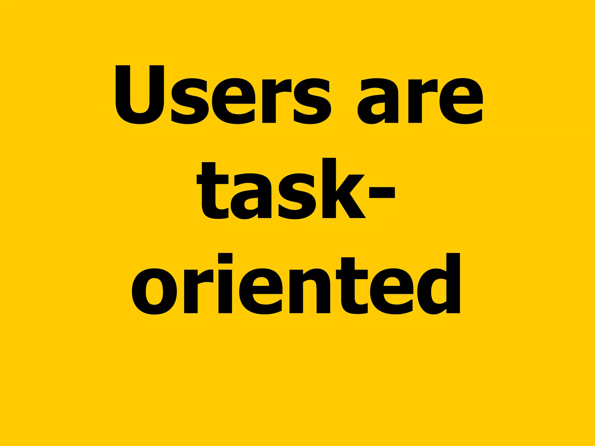 Users are task-oriented 