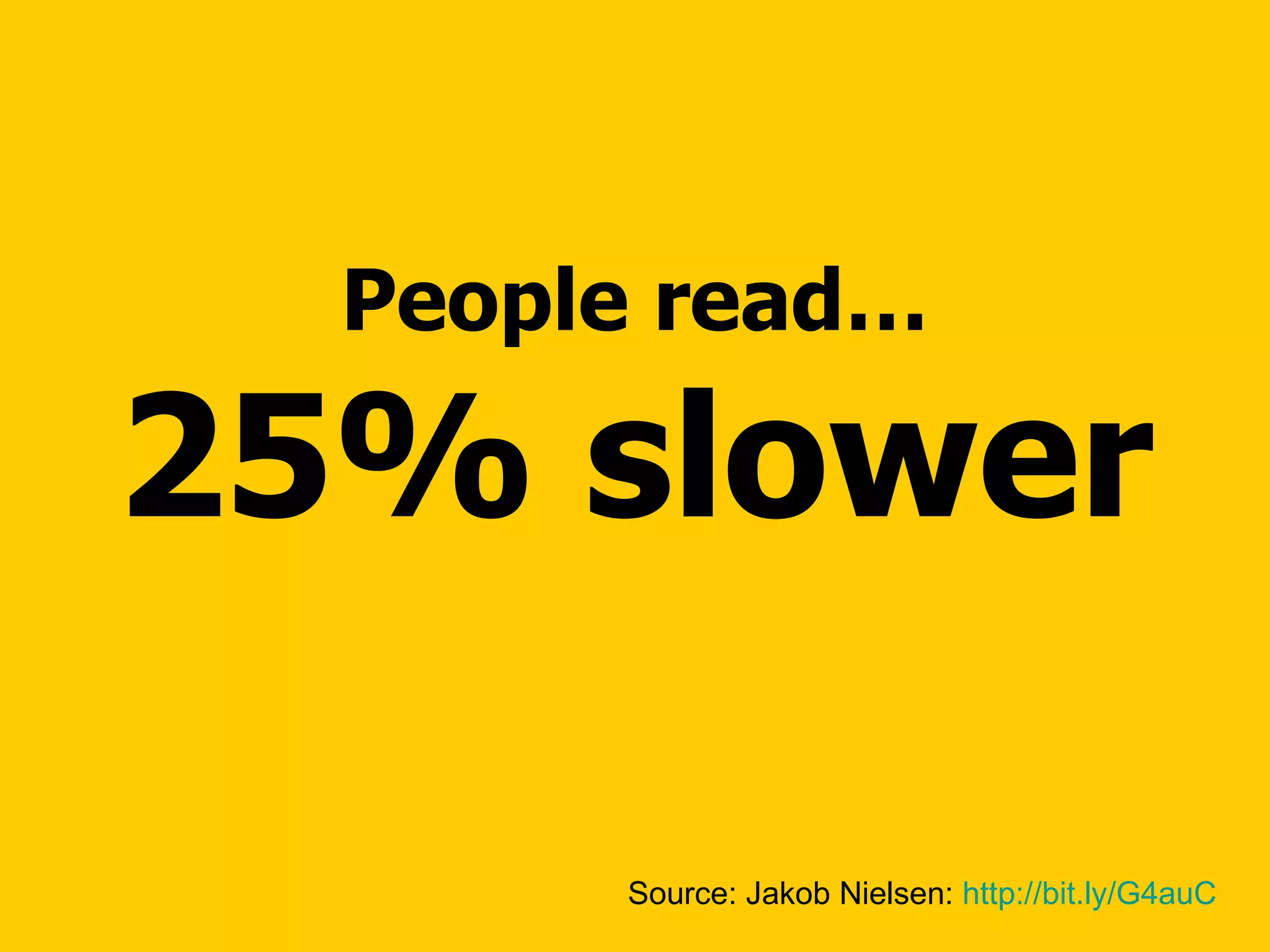 People read… 25% slower Source: Jakob Nielsen:  http://bit.ly/G4auC   