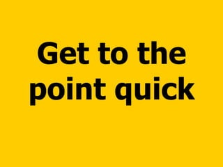 Get to the point quick 