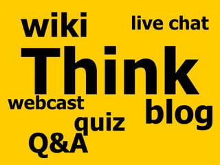 Think wiki blog Q&A live chat webcast quiz 