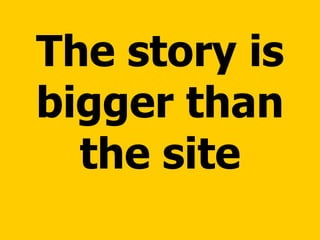 The story is bigger than the site 