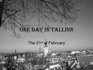 One day in Tallinn The 21 st  of February 