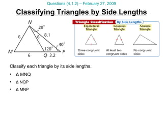 Classifying Triangles by Side Lengths Questions (4.1.2) – February 27, 2009 Classify each triangle by its side lengths. Δ  MNQ Δ  NQP Δ  MNP 
