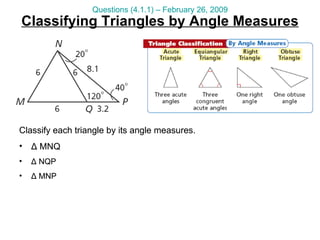 Classifying Triangles by Angle Measures Questions (4.1.1) – February 26, 2009 Classify each triangle by its angle measures. Δ  MNQ Δ  NQP Δ  MNP Classify each triangle by its angle measures. Δ  MNQ Δ  NQP Δ  MNP 