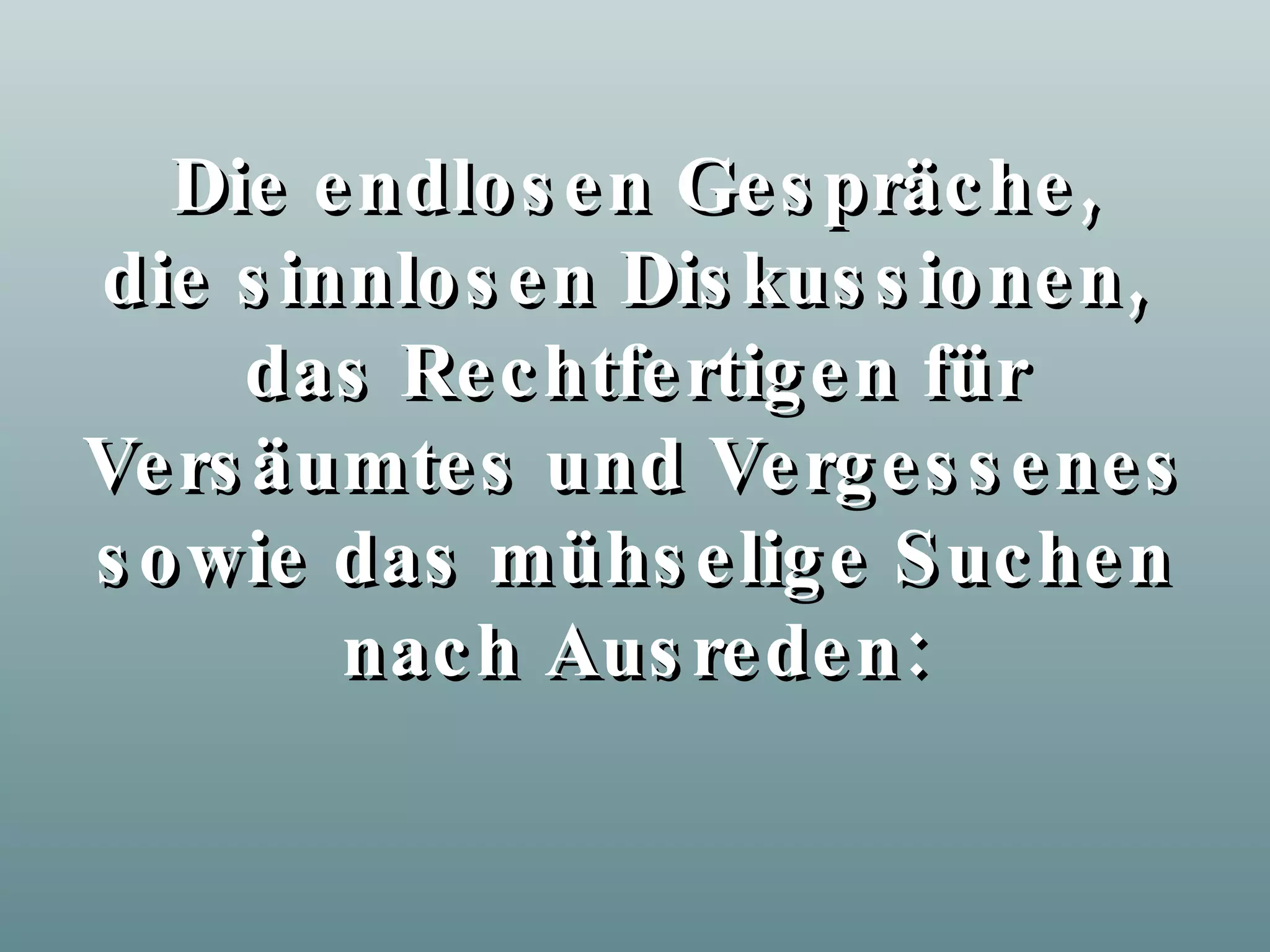 Die endlosen Gespräche, die sinnlosen Diskussionen, das Rechtfertigen für Versäumtes und Vergessenes sowie das mühselige Suchen nach Ausreden: