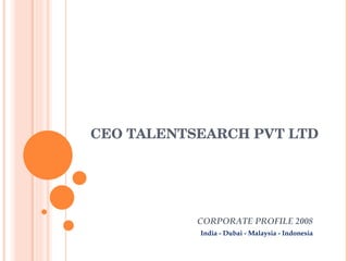 CEO TALENTSEARCH PVT LTD  CORPORATE PROFILE 2008 India - Dubai - Malaysia - Indonesia 