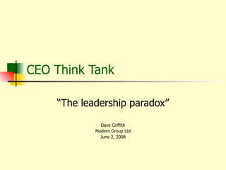 CEO Think Tank “The leadership paradox” Dave Griffith Modern Group Ltd June 2, 2008 