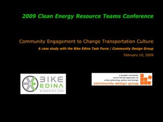 2009 Clean Energy Resource Teams Conference



Community Engagement to Change Transportation Culture
       A case study with the Bike Edina Task Force / Community Design Group

                                                         February 10, 2009
 