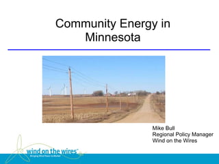 Community Energy in
   Minnesota




                Mike Bull
                Regional Policy Manager
                Wind on the Wires
 
