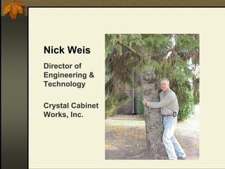 Nick Weis
Director of
Engineering &
Technology

Crystal Cabinet
Works, Inc.
 