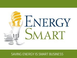SAVING ENERGY IS SMART BUSINESS
 