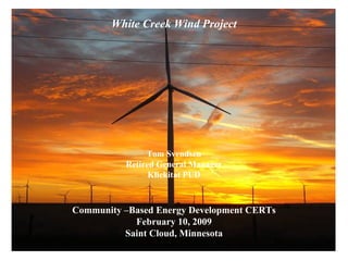 White Creek Wind Project




               Tom Svendsen
          Retired General Manager
                Klickitat PUD



Community –Based Energy Development CERTs
            February 10, 2009
          Saint Cloud, Minnesota
 