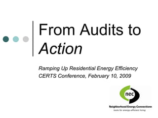 From Audits to
Action
Ramping Up Residential Energy Efficiency
CERTS Conference, February 10, 2009
 