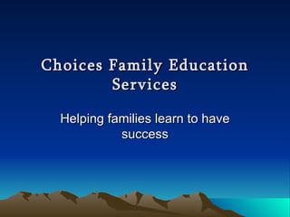 Choices Family Education Services Helping families learn to have success 