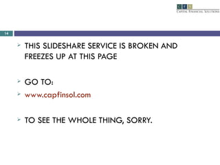 THIS SLIDESHARE SERVICE IS BROKEN AND FREEZES UP AT THIS PAGE  GO TO: www.capfinsol.com TO SEE THE WHOLE THING, SORRY. 