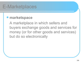 E-Marketplaces <ul><li>marketspace </li></ul><ul><li>A marketplace in which sellers and buyers exchange goods and services...