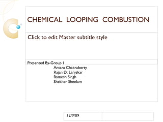 CHEMICAL  LOOPING  COMBUSTION Presented By-Group 1 Antara Chakraborty Rajan D. Lanjekar Ramesh Singh Shekher Sheelam 