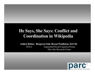 He Says, She Says: Conflict and Coordination in Wikipedia Aniket Kittur,  Bongwon Suh, Bryan Pendleton, Ed Chi UCLA Augmented Social Cognition Group Palo Alto Research Center 