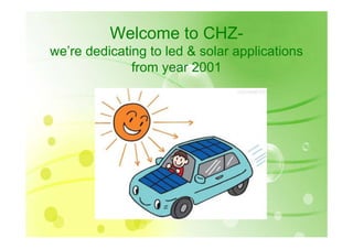 Welcome to CHZ-
we’re dedicating to led & solar applications
              from year 2001
 