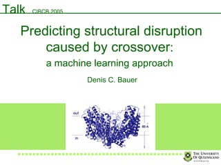 Predicting structural disruption caused by crossover :  a machine learning approach   Denis C. Bauer Talk  CIBCB 2005 