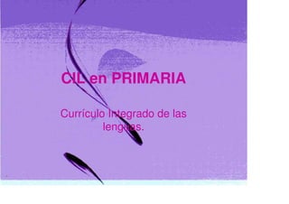 CIL en PRIMARIA

Currículo Integrado de las
         lenguas.



     CIL de Primaria.   Inmaculada Fernández
 