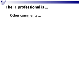 The IT professional is … Other comments … 