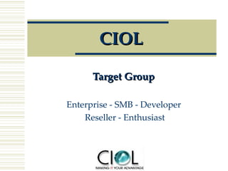CIOL Target Group   Enterprise - SMB - Developer  Reseller - Enthusiast 