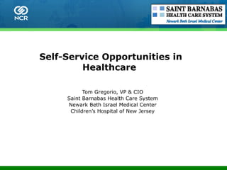 Self-Service Opportunities in Healthcare  Tom Gregorio, VP & CIO Saint Barnabas Health Care System Newark Beth Israel Medical Center Children’s Hospital of New Jersey 