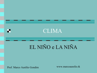 CLIMA
EL NIÑO e LA NIÑA

Prof. Marco Aurélio Gondim

www.marcoaurelio.tk

 